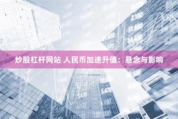 炒股杠杆网站 人民币加速升值：悬念与影响