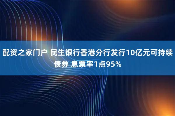 配资之家门户 民生银行香港分行发行10亿元可持续债券 息票率1点95%