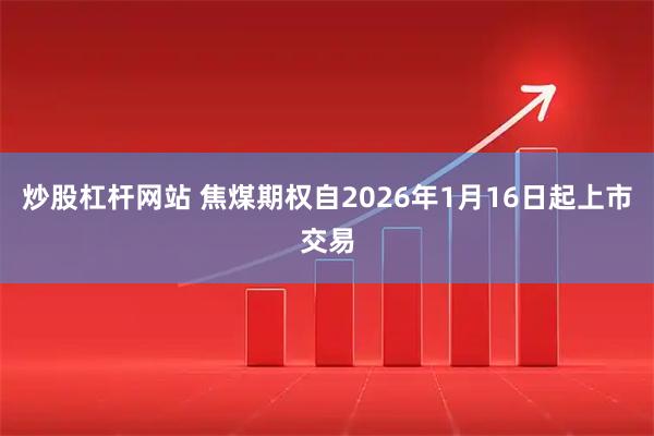 炒股杠杆网站 焦煤期权自2026年1月16日起上市交易