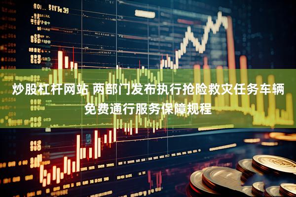 炒股杠杆网站 两部门发布执行抢险救灾任务车辆免费通行服务保障规程