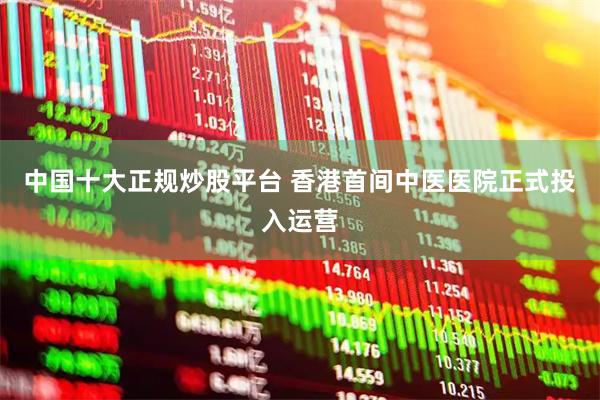 中国十大正规炒股平台 香港首间中医医院正式投入运营