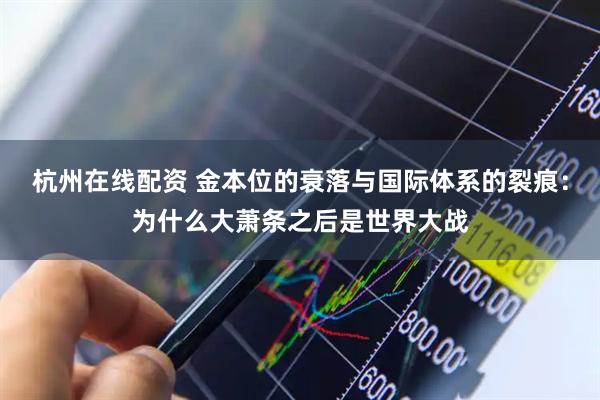 杭州在线配资 金本位的衰落与国际体系的裂痕：为什么大萧条之后是世界大战