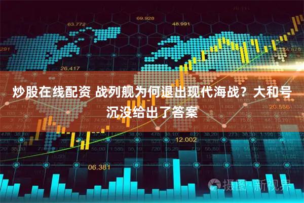 炒股在线配资 战列舰为何退出现代海战？大和号沉没给出了答案