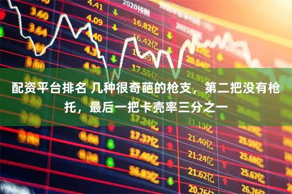 配资平台排名 几种很奇葩的枪支，第二把没有枪托，最后一把卡壳率三分之一