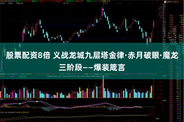 股票配资8倍 义战龙城九层塔金律·赤月破眼·魔龙三阶段——爆装箴言