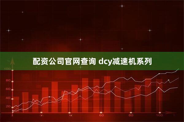 配资公司官网查询 dcy减速机系列