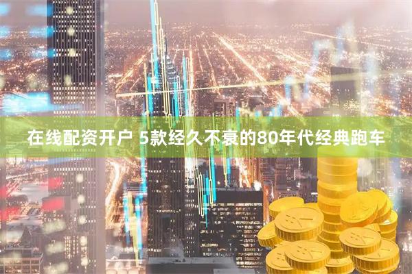 在线配资开户 5款经久不衰的80年代经典跑车