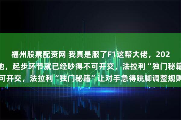 福州股票配资网 我真是服了F1这帮大佬，2026年新车规则还没正式落地，起步环节就已经吵得不可开交，法拉利“独门秘籍”让对手急得跳脚调整规则