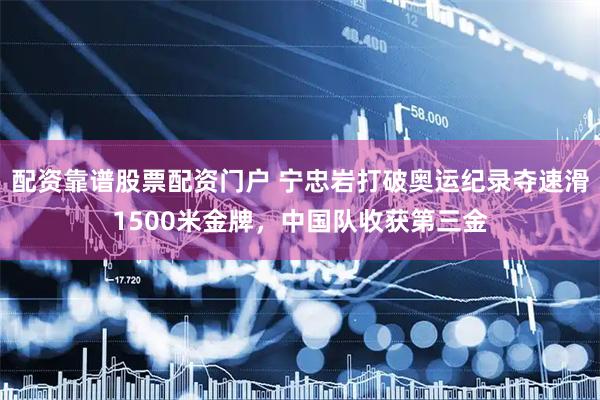 配资靠谱股票配资门户 宁忠岩打破奥运纪录夺速滑1500米金牌，中国队收获第三金