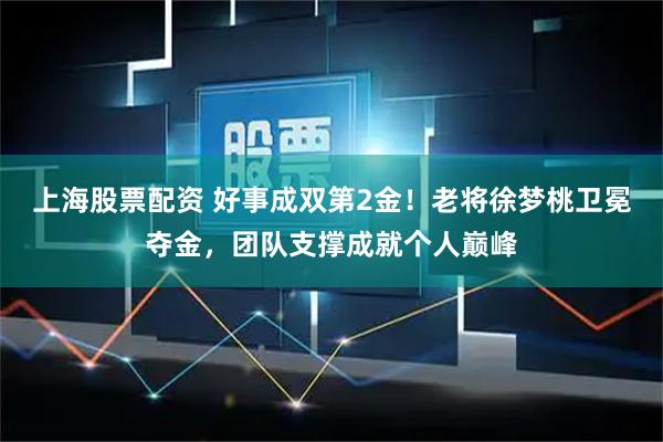 上海股票配资 好事成双第2金！老将徐梦桃卫冕夺金，团队支撑成就个人巅峰