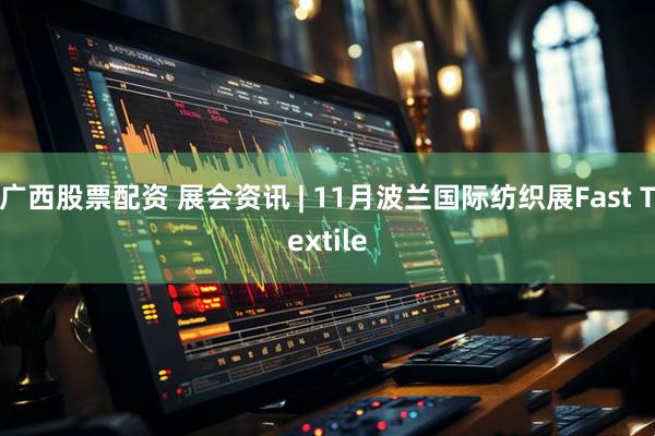 广西股票配资 展会资讯 | 11月波兰国际纺织展Fast Textile