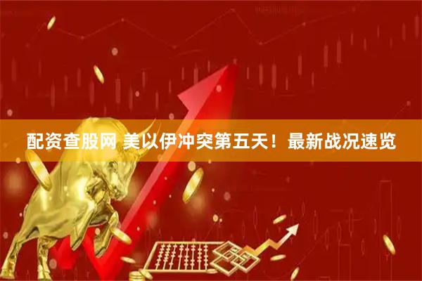 配资查股网 美以伊冲突第五天！最新战况速览