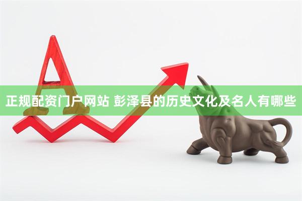 正规配资门户网站 彭泽县的历史文化及名人有哪些
