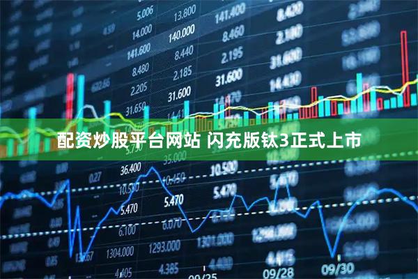 配资炒股平台网站 闪充版钛3正式上市