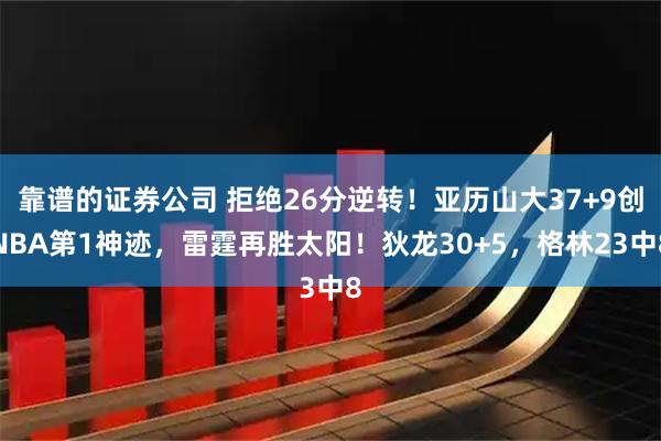 靠谱的证券公司 拒绝26分逆转！亚历山大37+9创NBA第1神迹，雷霆再胜太阳！狄龙30+5，格林23中8