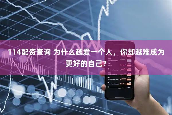 114配资查询 为什么越爱一个人，你却越难成为更好的自己？