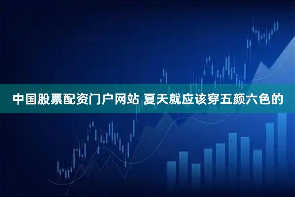 中国股票配资门户网站 夏天就应该穿五颜六色的