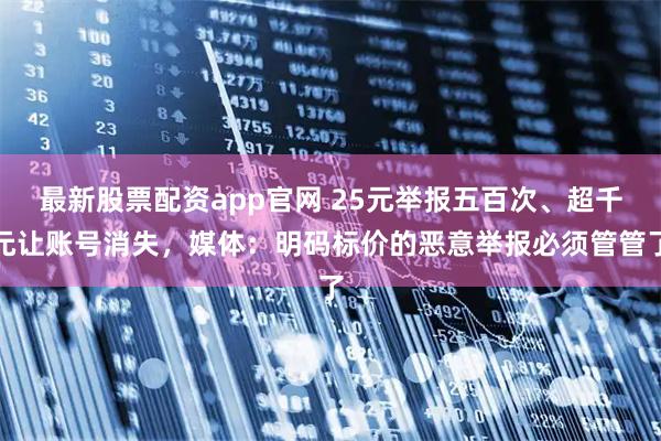 最新股票配资app官网 25元举报五百次、超千元让账号消失，媒体：明码标价的恶意举报必须管管了